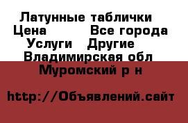 Латунные таблички › Цена ­ 100 - Все города Услуги » Другие   . Владимирская обл.,Муромский р-н